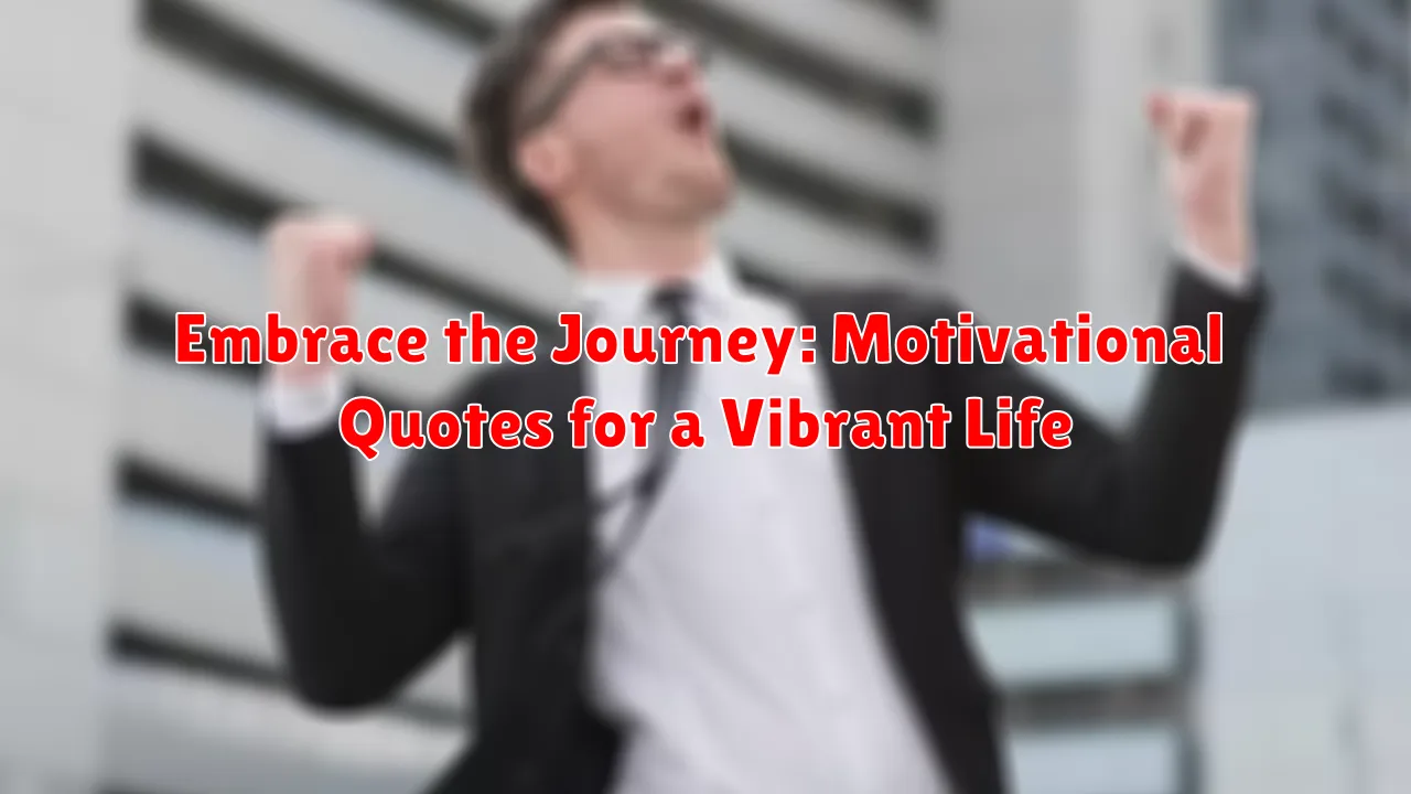 Embrace the Journey: Motivational Quotes for a Vibrant Life