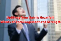 Uplifting Your Spirit: Heartfelt Words of Encouragement and Strength
